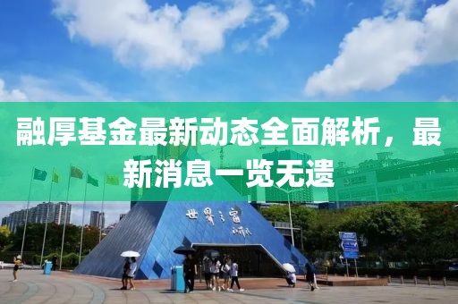 融厚基金最新动态全面解析，最新消息一览无遗