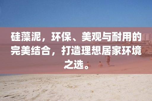 硅藻泥，环保、美观与耐用的完美结合，打造理想居家环境之选。