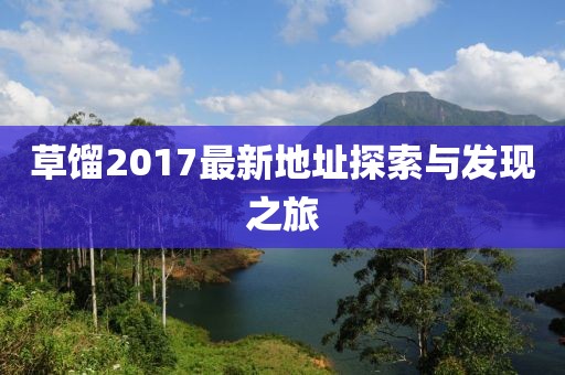 草馏2017最新地址探索与发现之旅