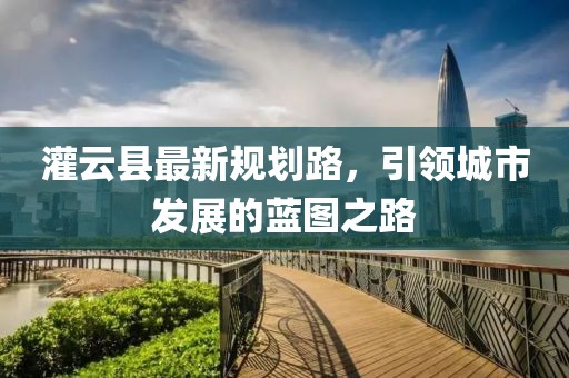 灌云县最新规划路，引领城市发展的蓝图之路