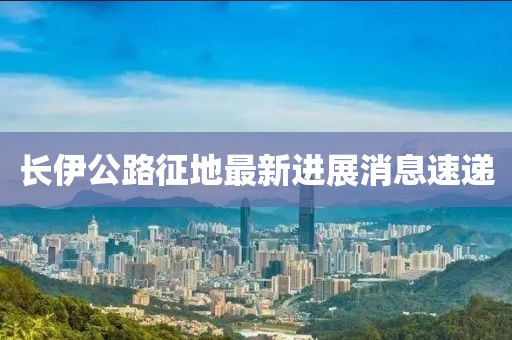 长伊公路征地最新进展消息速递