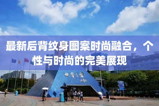 最新后背纹身图案时尚融合，个性与时尚的完美展现