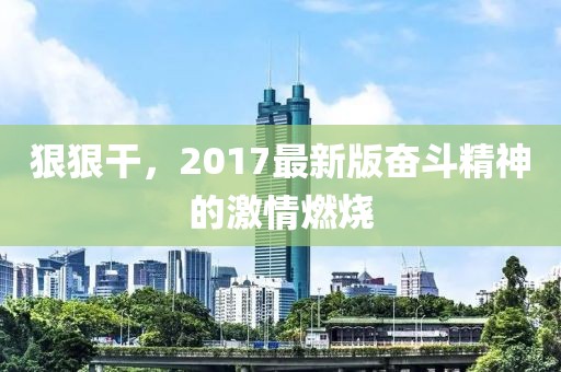 狠狠干，2017最新版奋斗精神的激情燃烧