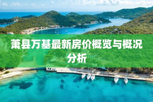 萧县万基最新房价概览与概况分析