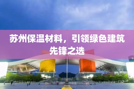 苏州保温材料，引领绿色建筑先锋之选