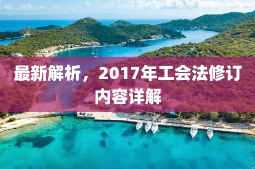 最新解析，2017年工会法修订内容详解