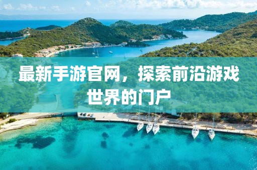 最新手游官网，探索前沿游戏世界的门户