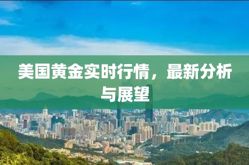 美国黄金实时行情，最新分析与展望