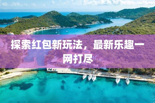 探索红包新玩法，最新乐趣一网打尽