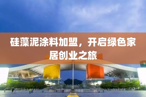 硅藻泥涂料加盟，开启绿色家居创业之旅
