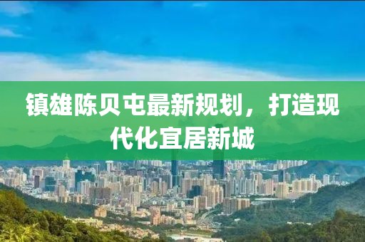 镇雄陈贝屯最新规划，打造现代化宜居新城