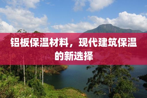 铝板保温材料，现代建筑保温的新选择