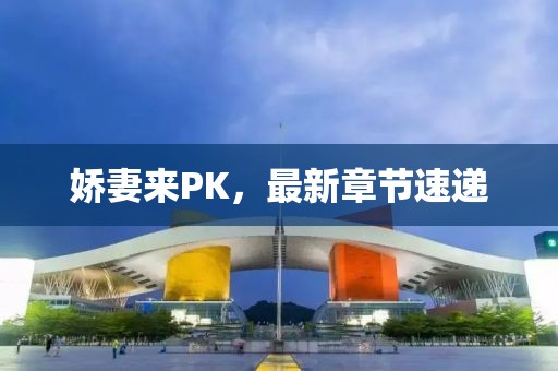 娇妻来PK，最新章节速递