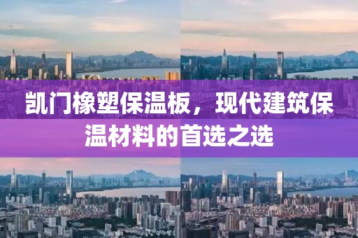 凯门橡塑保温板，现代建筑保温材料的首选之选