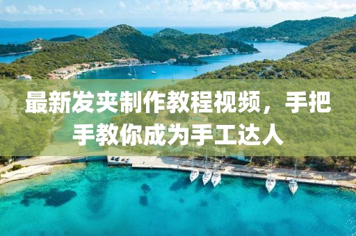 最新发夹制作教程视频，手把手教你成为手工达人