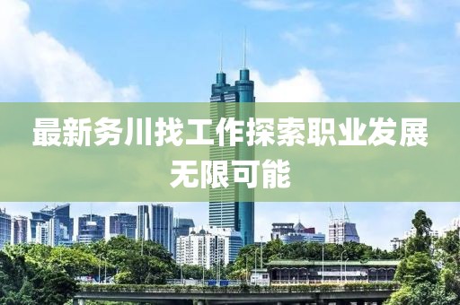 最新务川找工作探索职业发展无限可能
