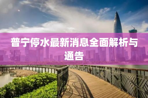 普宁停水最新消息全面解析与通告