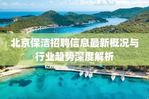 北京保洁招聘信息最新概况与行业趋势深度解析