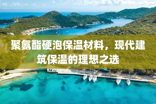 聚氨酯硬泡保温材料，现代建筑保温的理想之选
