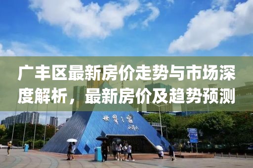 广丰区最新房价走势与市场深度解析，最新房价及趋势预测