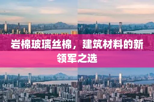 岩棉玻璃丝棉，建筑材料的新领军之选