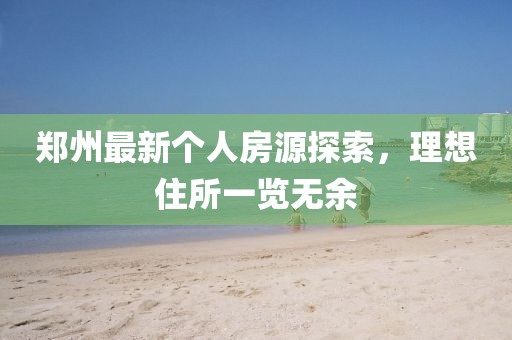 郑州最新个人房源探索，理想住所一览无余