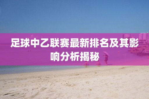 足球中乙联赛最新排名及其影响分析揭秘