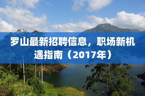 罗山最新招聘信息，职场新机遇指南（2017年）