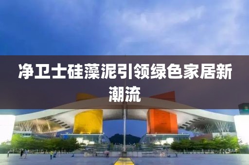 净卫士硅藻泥引领绿色家居新潮流