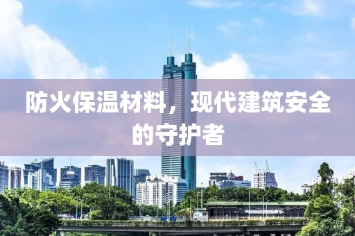 防火保温材料，现代建筑安全的守护者