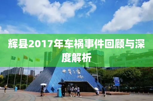 辉县2017年车祸事件回顾与深度解析