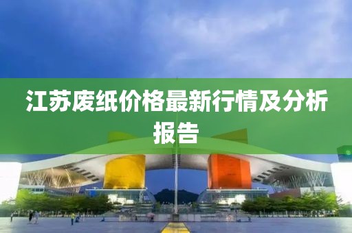 江苏废纸价格最新行情及分析报告