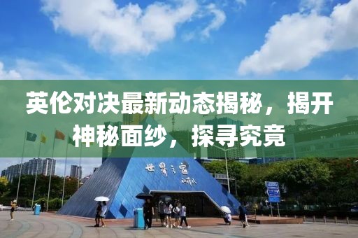 英伦对决最新动态揭秘，揭开神秘面纱，探寻究竟