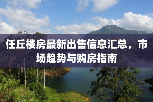 任丘楼房最新出售信息汇总，市场趋势与购房指南