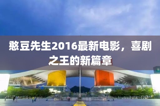 憨豆先生2016最新电影，喜剧之王的新篇章