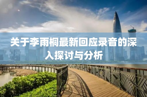 关于李雨桐最新回应录音的深入探讨与分析