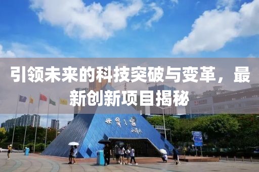 引领未来的科技突破与变革，最新创新项目揭秘