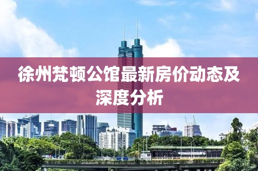 徐州梵顿公馆最新房价动态及深度分析