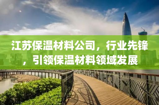 江苏保温材料公司，行业先锋，引领保温材料领域发展