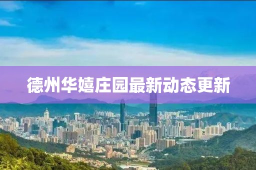 德州华嬉庄园最新动态更新