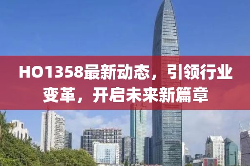 HO1358最新动态，引领行业变革，开启未来新篇章