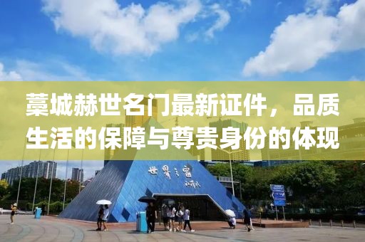 藁城赫世名门最新证件，品质生活的保障与尊贵身份的体现