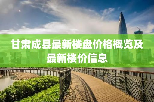 甘肃成县最新楼盘价格概览及最新楼价信息