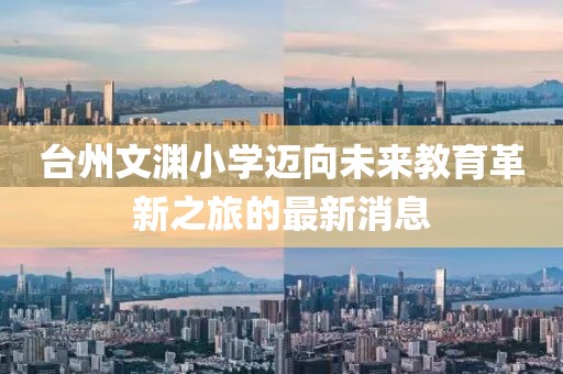 台州文渊小学迈向未来教育革新之旅的最新消息