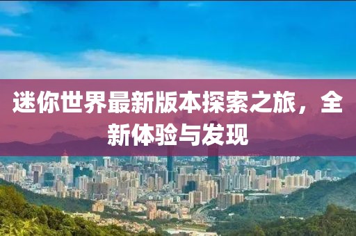 迷你世界最新版本探索之旅，全新体验与发现