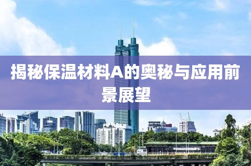 揭秘保温材料A的奥秘与应用前景展望