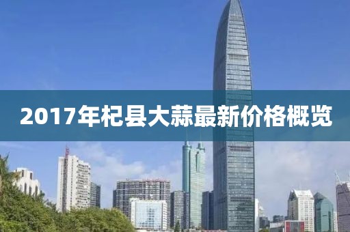 2017年杞县大蒜最新价格概览