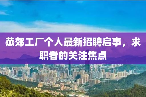 燕郊工厂个人最新招聘启事，求职者的关注焦点