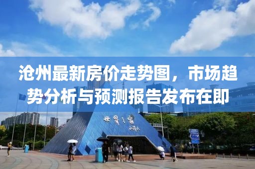 沧州最新房价走势图，市场趋势分析与预测报告发布在即