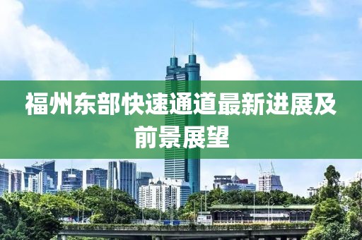 福州东部快速通道最新进展及前景展望